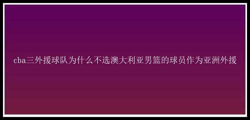 cba三外援球队为什么不选澳大利亚男篮的球员作为亚洲外援