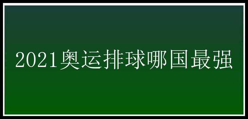 2021奥运排球哪国最强