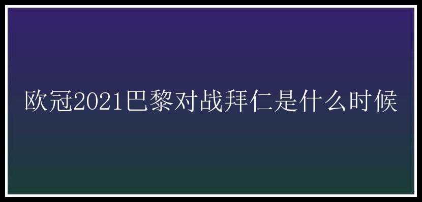 欧冠2021巴黎对战拜仁是什么时候