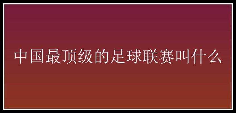 中国最顶级的足球联赛叫什么