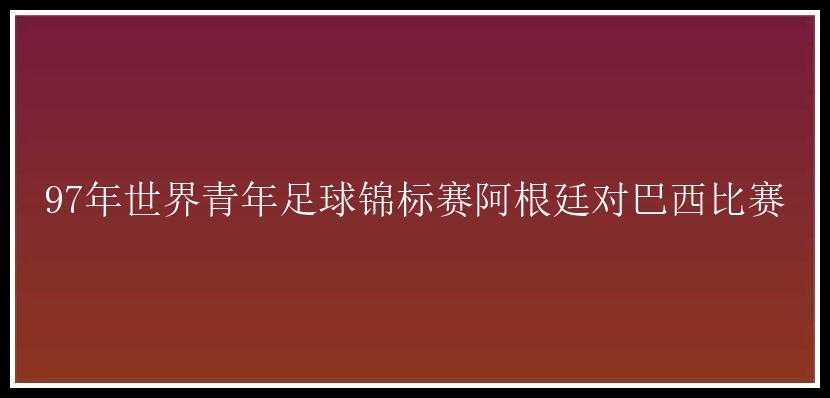 97年世界青年足球锦标赛阿根廷对巴西比赛