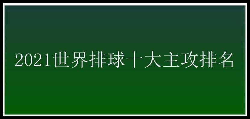 2021世界排球十大主攻排名