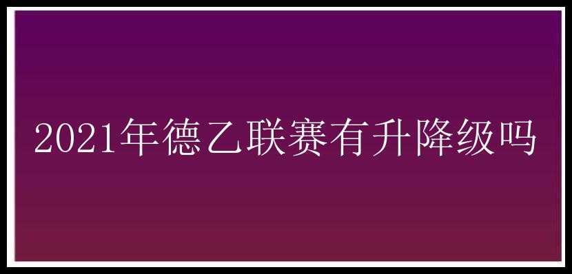 2021年德乙联赛有升降级吗