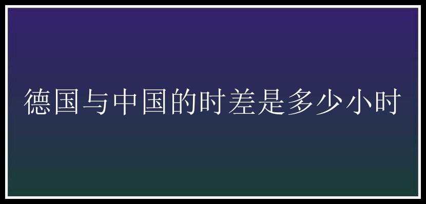 德国与中国的时差是多少小时