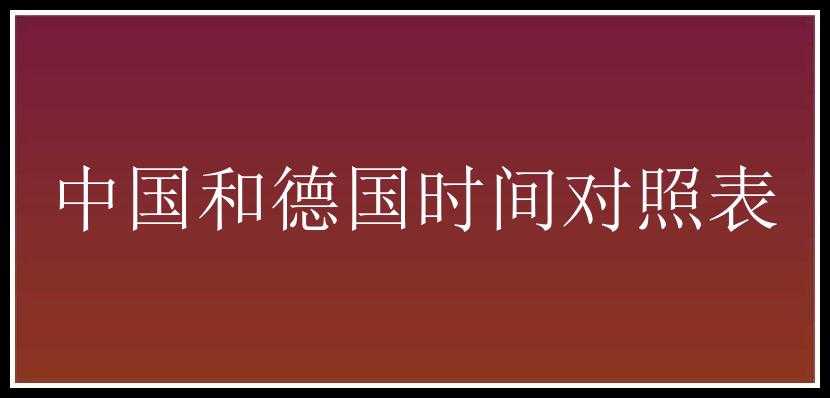 中国和德国时间对照表