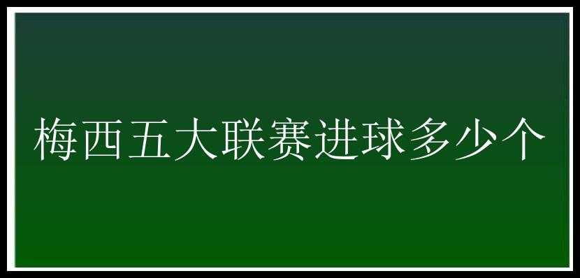 梅西五大联赛进球多少个