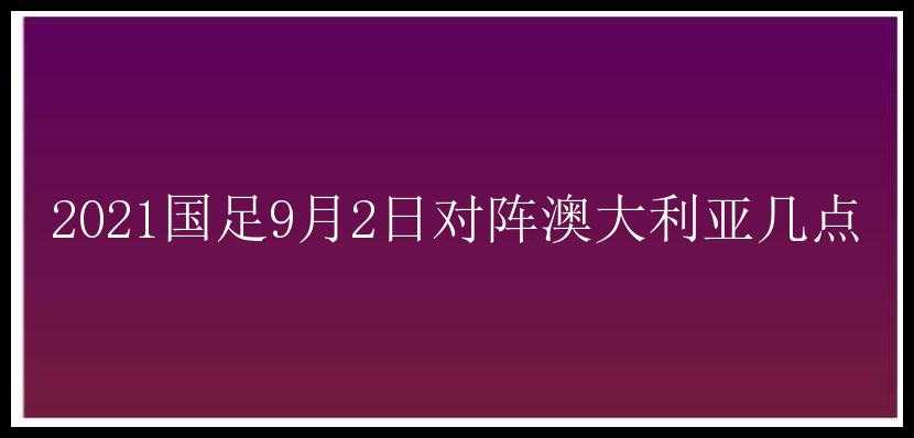 2021国足9月2日对阵澳大利亚几点