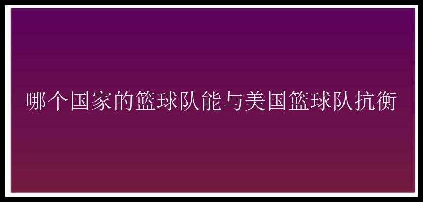 哪个国家的篮球队能与美国篮球队抗衡