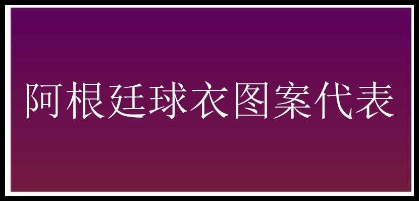 阿根廷球衣图案代表