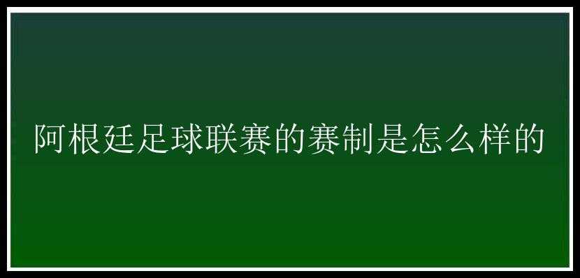 阿根廷足球联赛的赛制是怎么样的