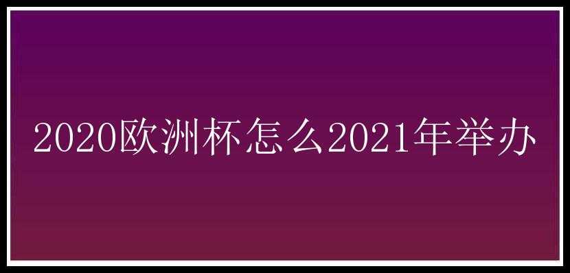 2020欧洲杯怎么2021年举办