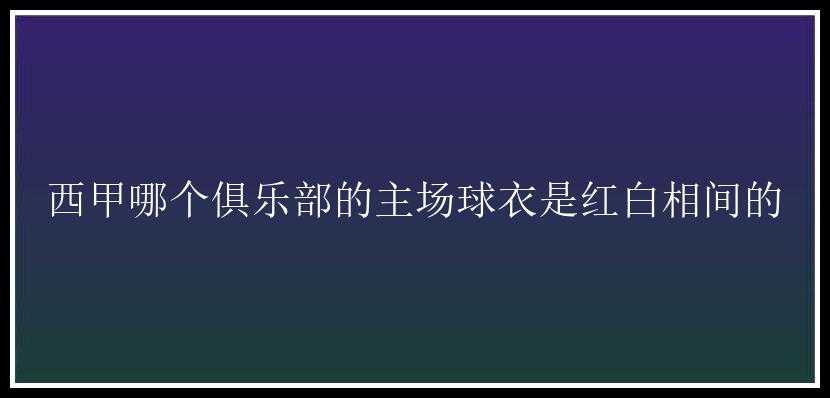 西甲哪个俱乐部的主场球衣是红白相间的