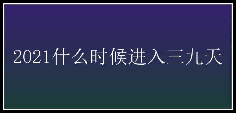 2021什么时候进入三九天