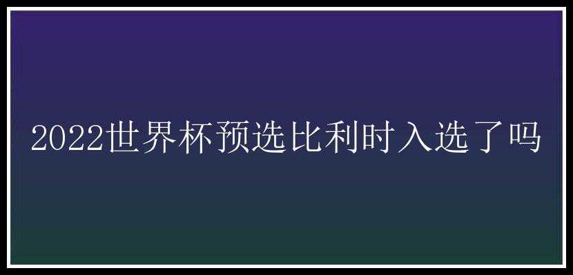 2022世界杯预选比利时入选了吗