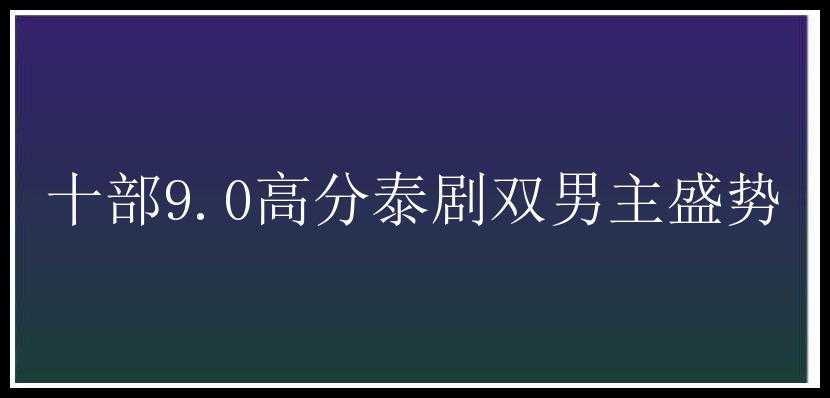 十部9.0高分泰剧双男主盛势