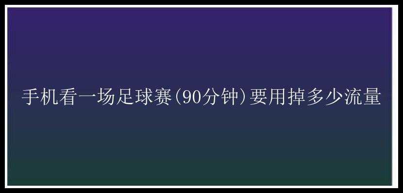 手机看一场足球赛(90分钟)要用掉多少流量