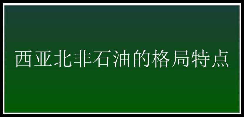 西亚北非石油的格局特点