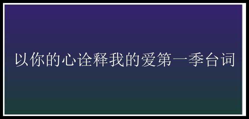 以你的心诠释我的爱第一季台词