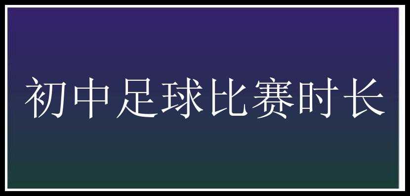 初中足球比赛时长