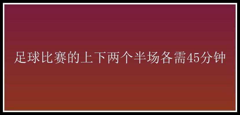 足球比赛的上下两个半场各需45分钟