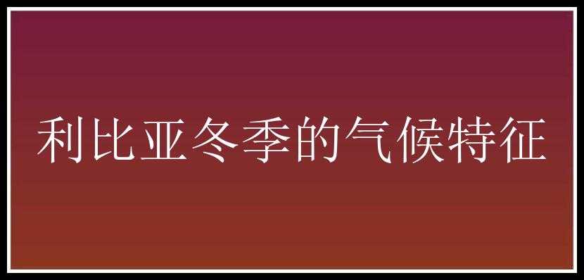 利比亚冬季的气候特征