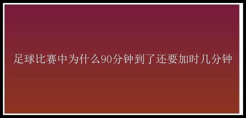 足球比赛中为什么90分钟到了还要加时几分钟