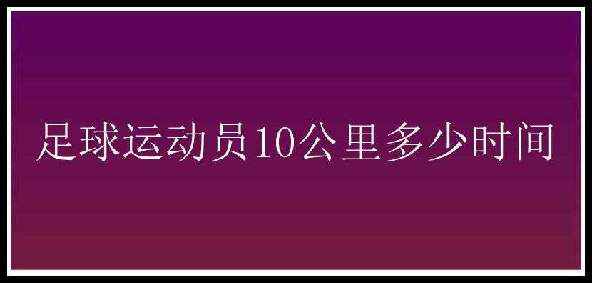 足球运动员10公里多少时间