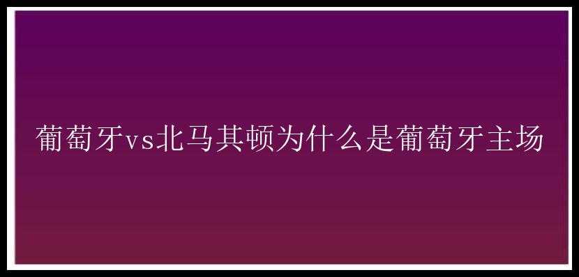 葡萄牙vs北马其顿为什么是葡萄牙主场