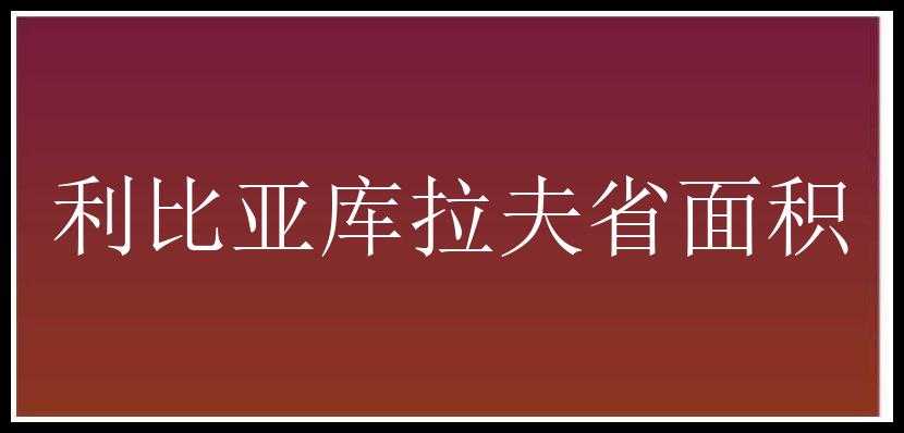 利比亚库拉夫省面积