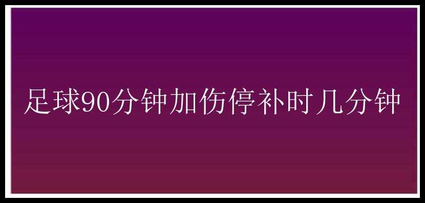 足球90分钟加伤停补时几分钟