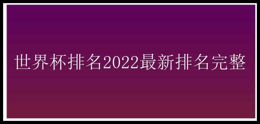 世界杯排名2022最新排名完整