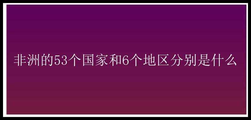 非洲的53个国家和6个地区分别是什么