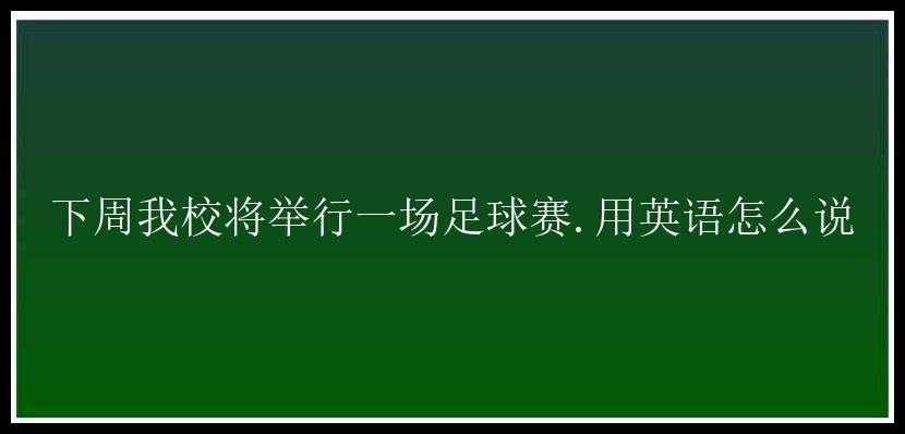 下周我校将举行一场足球赛.用英语怎么说