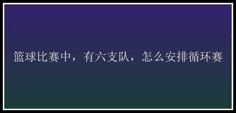 篮球比赛中，有六支队，怎么安排循环赛