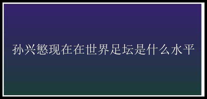 孙兴慜现在在世界足坛是什么水平