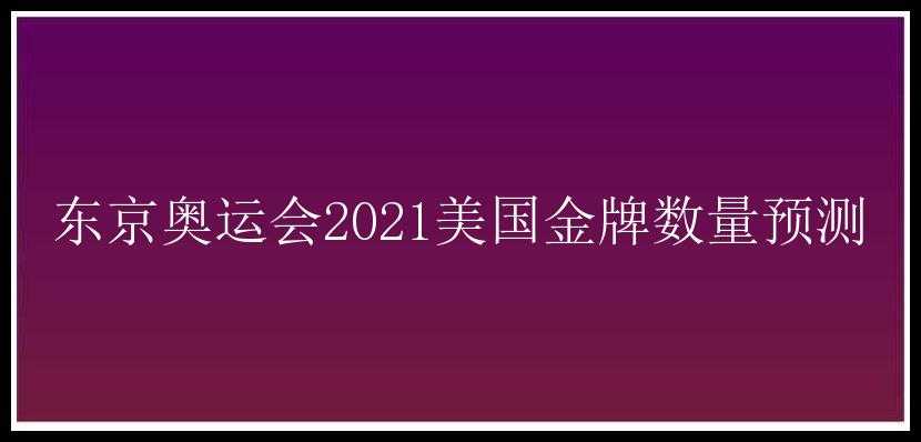 东京奥运会2021美国金牌数量预测