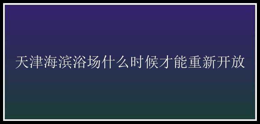 天津海滨浴场什么时候才能重新开放