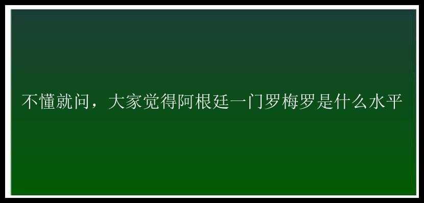 不懂就问，大家觉得阿根廷一门罗梅罗是什么水平