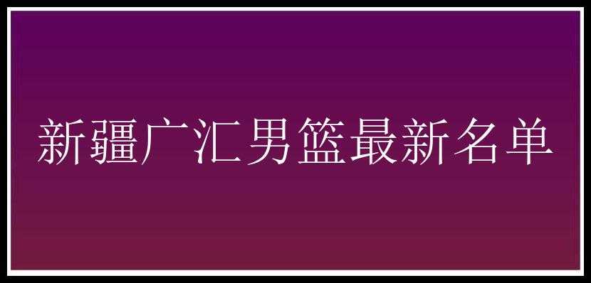 新疆广汇男篮最新名单