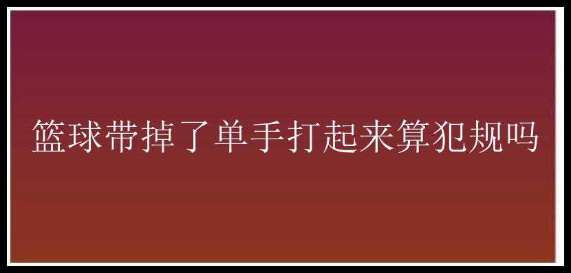 篮球带掉了单手打起来算犯规吗