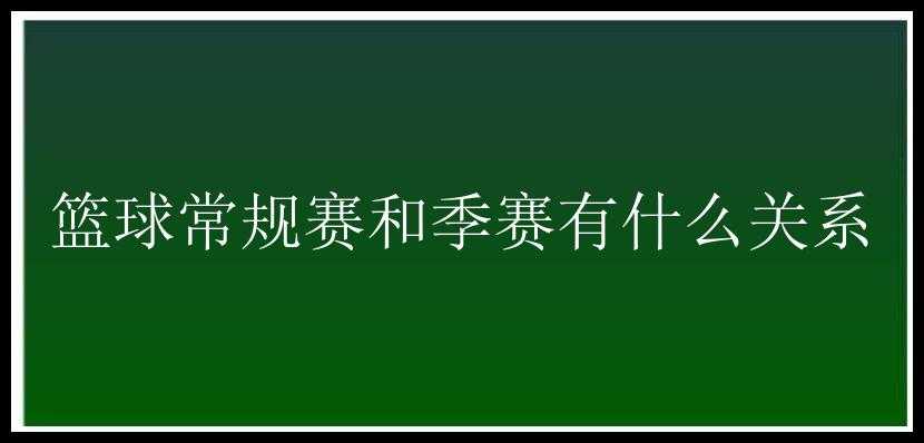 篮球常规赛和季赛有什么关系