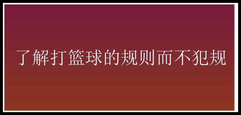 了解打篮球的规则而不犯规