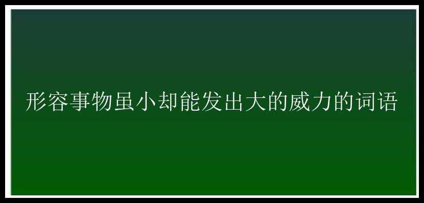 形容事物虽小却能发出大的威力的词语