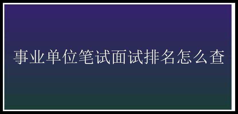 事业单位笔试面试排名怎么查