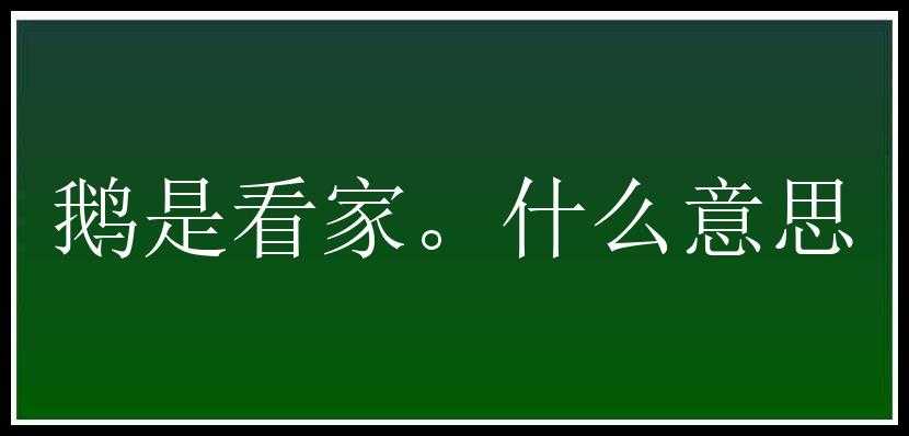 鹅是看家。什么意思