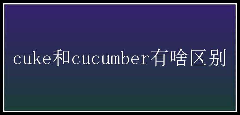 cuke和cucumber有啥区别