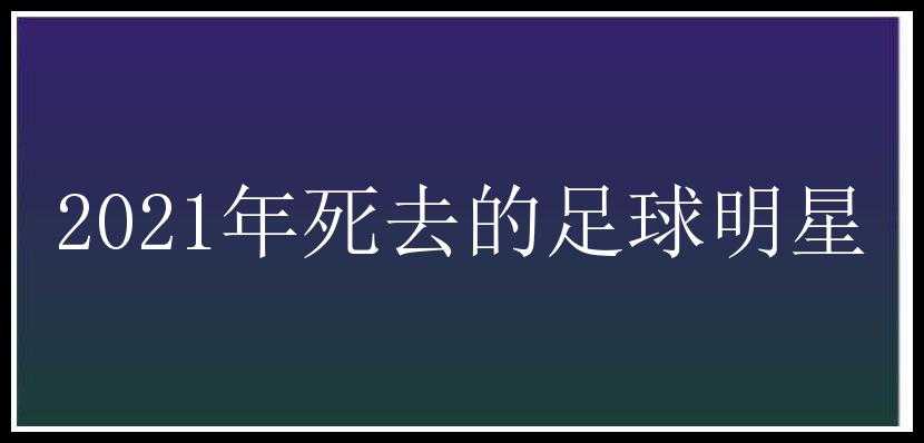 2021年死去的足球明星