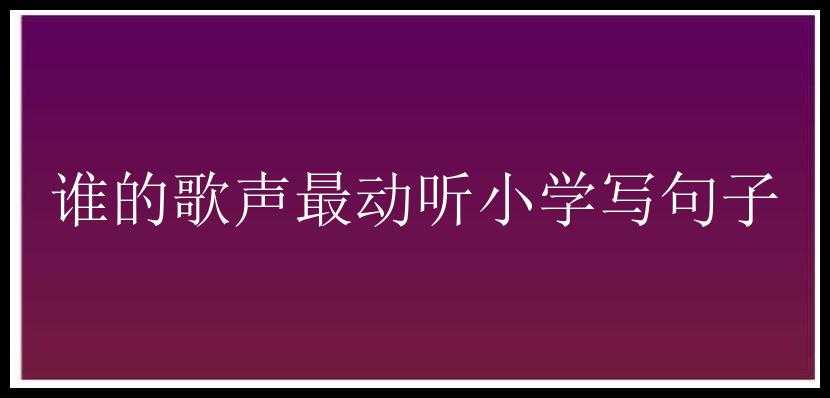 谁的歌声最动听小学写句子