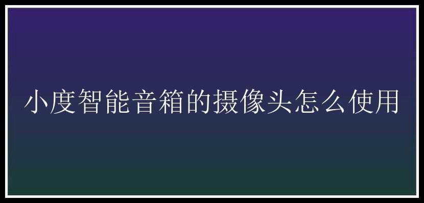 小度智能音箱的摄像头怎么使用