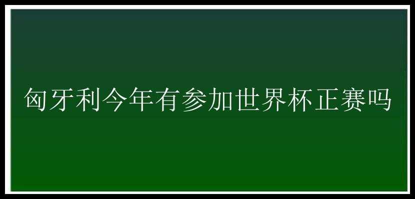 匈牙利今年有参加世界杯正赛吗